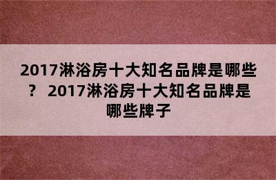 2017淋浴房十大知名品牌是哪些？ 2017淋浴房十大知名品牌是哪些牌子